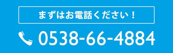 まずはお電話ください！ 0538-66-4884